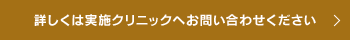 詳しくは実施クリニックへ
