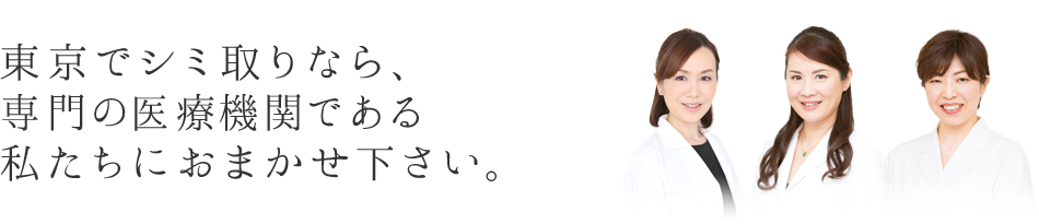 東京でしみ取りなら、経験豊富な専門の医師の私たちにおまかせ下さい。